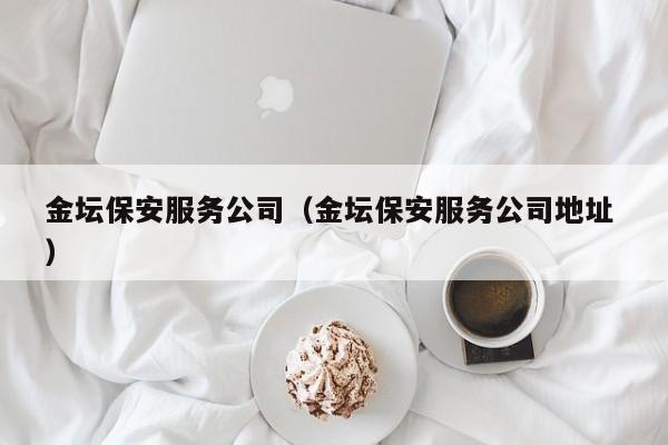 金坛保安服务公司（金坛保安服务公司地址 ）