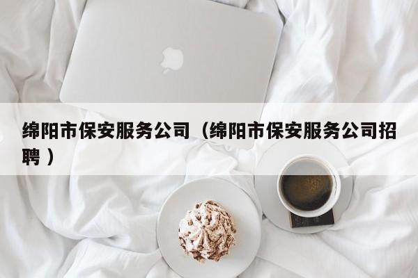 绵阳市保安服务公司（绵阳市保安服务公司招聘 ）