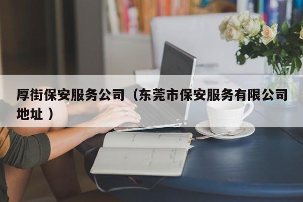 厚街保安服务公司（东莞市保安服务有限公司地址 ）