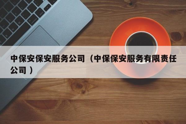 中保安保安服务公司（中保保安服务有限责任公司 ）