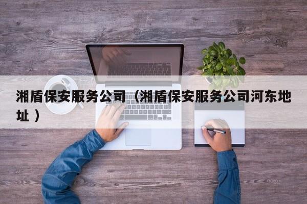 湘盾保安服务公司（湘盾保安服务公司河东地址 ）