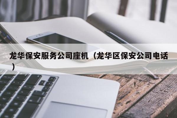 龙华保安服务公司座机（龙华区保安公司电话 ）