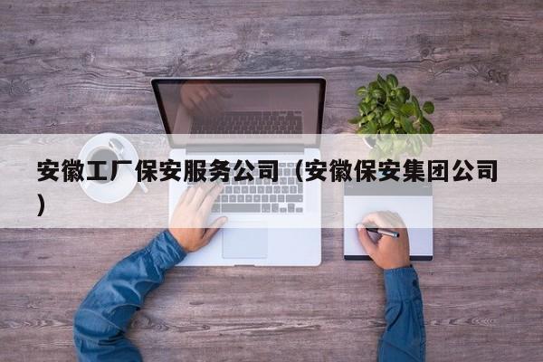 安徽工厂保安服务公司（安徽保安集团公司 ）
