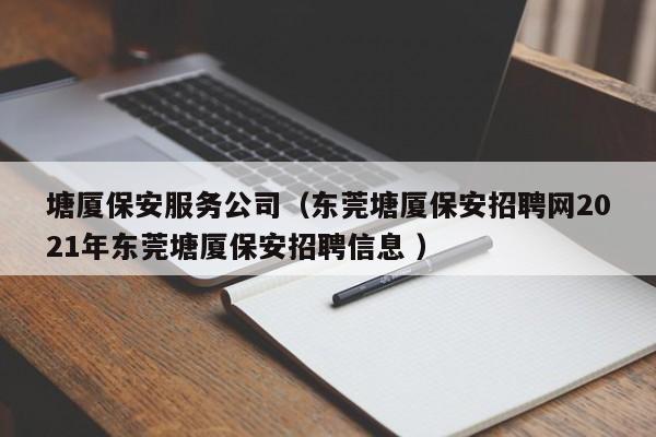 塘厦保安服务公司（东莞塘厦保安招聘网2021年东莞塘厦保安招聘信息 ）