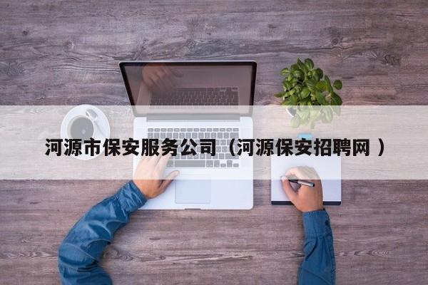 河源市保安服务公司（河源保安招聘网 ）