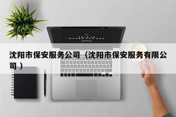 沈阳市保安服务公司（沈阳市保安服务有限公司 ）