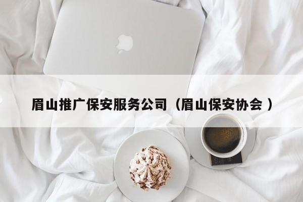 眉山推广保安服务公司（眉山保安协会 ）