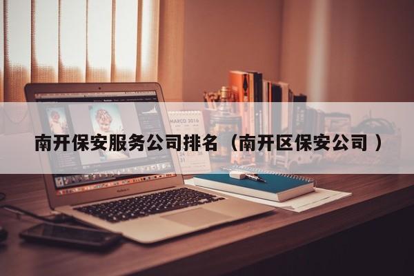 南开保安服务公司排名（南开区保安公司 ）