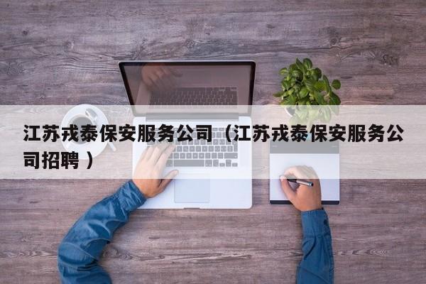 江苏戎泰保安服务公司（江苏戎泰保安服务公司招聘 ）