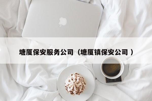塘厦保安服务公司（塘厦镇保安公司 ）