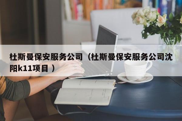 杜斯曼保安服务公司（杜斯曼保安服务公司沈阳k11项目 ）